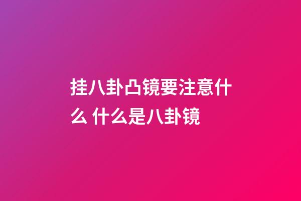 挂八卦凸镜要注意什么 什么是八卦镜